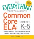 Felicia Durden - The Everything Parent's Guide to Common Core ELA, Grades K-5: Understand the New English Standards to Help Your Child Learn and Succeed - 9781440590566 - V9781440590566