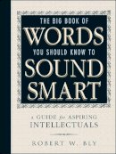 Robert W. Bly - The Big Book Of Words You Should Know To Sound Smart: A Guide for Aspiring Intellectuals - 9781440591068 - V9781440591068