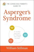 William Stillman - The Conscious Parent's Guide To Asperger's Syndrome: A Mindful Approach for Helping Your Child Succeed (The Conscious Parent's Guides) - 9781440593147 - V9781440593147