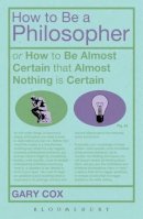 Gary Cox - How To Be A Philosopher: or How to Be Almost Certain that Almost Nothing is Certain - 9781441144782 - V9781441144782