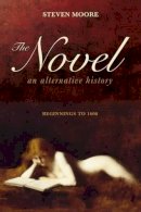 Steven Moore - The Novel: An Alternative History: Beginnings to 1600 - 9781441145475 - V9781441145475