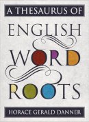 Horace Gerald Danner - Thesaurus of English Word Roots - 9781442233256 - V9781442233256