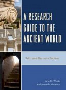 John M. Weeks - A Research Guide to the Ancient World: Print and Electronic Sources - 9781442237391 - V9781442237391