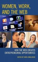 Carol Smallwood (Ed.) - Women, Work, and the Web: How the Web Creates Entrepreneurial Opportunities - 9781442244269 - V9781442244269