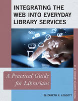 Elizabeth R. Leggett - Integrating the Web into Everyday Library Services: A Practical Guide for Librarians - 9781442256750 - V9781442256750