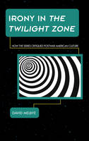 David Melbye - Irony in The Twilight Zone: How the Series Critiqued Postwar American Culture - 9781442260313 - V9781442260313