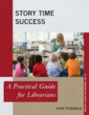 Katie Fitzgerald - Story Time Success: A Practical Guide for Librarians - 9781442263864 - V9781442263864
