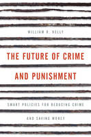 William R. Kelly - The Future of Crime and Punishment: Smart Policies for Reducing Crime and Saving Money - 9781442264816 - V9781442264816