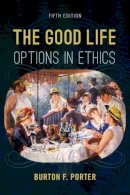 Burton F. Porter - The Good Life: Options in Ethics - 9781442272552 - V9781442272552