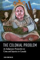 Lisa Monchalin - The Colonial Problem: An Indigenous Perspective on Crime and Injustice in Canada - 9781442606623 - V9781442606623