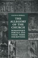 Calvin B (University Of Minnesota) Kendall - The Allegory of the Church: Romanesque Portals and Their Verse Inscriptions - 9781442613096 - V9781442613096