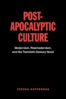 Teresa Heffernan - Post-Apocalyptic Culture: Modernism, Postmodernism, and the Twentieth-Century Novel - 9781442627000 - V9781442627000