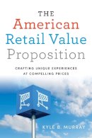 Kyle Murray - The American Retail Value Proposition. Crafting Unique Experiences at Compelling Prices.  - 9781442637177 - V9781442637177