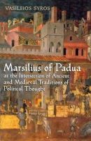 Vaileios Syros - Marsilius of Padua at the Intersection of Ancient and Medieval Traditions of Political Thought - 9781442641440 - V9781442641440