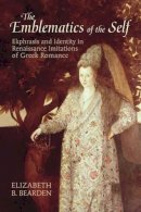 Elizabeth B. Bearden - The Emblematics of the Self. Ekphrasis and Identity in Renaissance Imitations of Greek Romance.  - 9781442643468 - V9781442643468