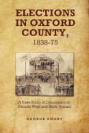 George Emery - Elections in Oxford County, 1837-1875 - 9781442644045 - V9781442644045