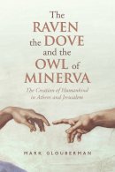 Mark Glouberman - The Raven, the Dove, and the Owl of Minerva. The Creation of Humankind in Athens and Jerusalem.  - 9781442645059 - V9781442645059