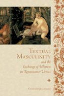 Courtney K. Quaintance - Textual Masculinity and the Exchange of Women in Renaissance Venice - 9781442649132 - V9781442649132