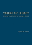 Ronald W. Hawker - Yakuglas' Legacy: The Art and Times of Charlie James - 9781442649408 - V9781442649408