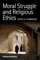 David A. Clairmont - Moral Struggle and Religious Ethics: On the Person as Classic in Comparative Theological Contexts - 9781444336825 - V9781444336825