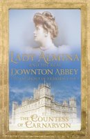 Countess Of Carnarvon - Lady Almina and the Real Downton Abbey: The Lost Legacy of Highclere Castle - 9781444730845 - V9781444730845