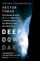 Héctor Tobar - Deep Down Dark: The Untold Stories of 33 Men Buried in a Chilean Mine, and the Miracle That Set Them Free - 9781444755411 - V9781444755411
