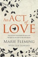 Marie Fleming - An Act of Love: One Woman´s Remarkable Life Story and Her Fight for the Right to Die with Dignity - 9781444791211 - KTG0000110