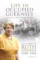 Ruth Ozanne - LIFE IN OCCUPIED GUERNSEY: The Diaries of Ruth Ozanne 1940-1945 - 9781445603131 - V9781445603131