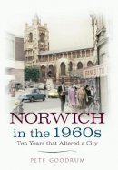 Pete Goodrum - Norwich in the 1960s: Ten Years That Altered a City - 9781445616506 - V9781445616506