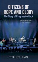 Stephen Lambe - Citizens of Hope and Glory: The Story of Progressive Rock - 9781445616834 - V9781445616834