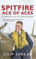 Dilip Sarkar - Spitfire Ace of Aces: The Wartime Story of Johnnie Johnson - 9781445617138 - V9781445617138
