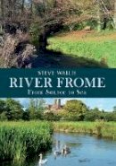 Steve Wallis - The River Frome: From Source to Sea - 9781445618043 - V9781445618043