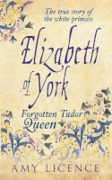 Amy Licence - Elizabeth of York: The Forgotten Tudor Queen - 9781445633145 - V9781445633145