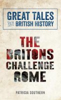 Patricia Southern - Great Tales from British History: The Britons Challenge Rome - 9781445644561 - V9781445644561