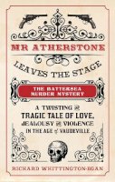 Richard Whittington-Egan - Mr Atherstone Leaves the Stage The Battersea Murder Mystery: A Twisting and Tragic Tale of Love, Jealousy and Violence in the age of Vaudeville - 9781445645445 - V9781445645445
