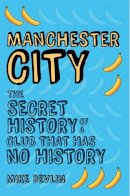 Mike Devlin - Manchester City: The Secret History of a Club That Has No History - 9781445648101 - V9781445648101