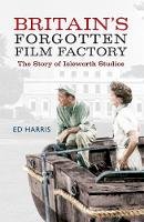 Ed Harris - Britain´s Forgotten Film Factory: The Story of Isleworth Studios - 9781445648224 - V9781445648224
