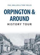 Phil Waller - Orpington & Around History Tour - 9781445657134 - V9781445657134
