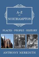 Anthony Meredith - A-Z of Northampton: Places-People-History - 9781445665726 - V9781445665726