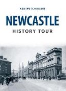 Ken Hutchinson - Newcastle History Tour - 9781445666747 - V9781445666747