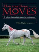 Gillian Higgins - How Your Horse Moves: A Unique Visual Guide to Improving Performance - 9781446300992 - V9781446300992