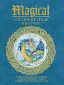 Various - Magical Cross Stitch Designs: Over 60 Fantasy Cross Stitch Designs Featuring Unicorns, Dragons, Witches and Wizards - 9781446304983 - V9781446304983