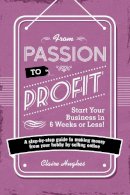 Claire Hughes - From Passion to Profit - Start Your Busiss in 6 Weeks or Less!: A Step-by-Step Guide to Making Moy from Your Hobby by Selling Onli - 9781446305010 - V9781446305010