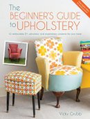 Vicky Grubb - The Beginner´s Guide to Upholstery: 10 Achievable DIY Upholstery and Reupholstery Projects for Your Home - 9781446305324 - V9781446305324