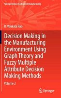 R. Venkata Rao - Decision Making in Manufacturing Environment Using Graph Theory and Fuzzy Multiple Attribute Decision Making Methods: Volume 2 - 9781447143741 - V9781447143741