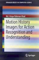 Md. Atiqur Rahman Ahad - Motion History Images for Action Recognition and Understanding - 9781447147299 - V9781447147299