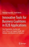 Pierluigi Argoneto - Innovative Tools for Business Coalitions in B2B Applications: How Negotiation, Auction and Game Theory Can Support Small- and Medium-sized Business in E-business - 9781447159582 - V9781447159582