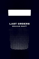 Graham Swift - Last Orders (Picador 40th Anniversary Edition) - 9781447202820 - 9781447202820
