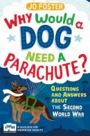 Jo Foster - Why Would A Dog Need A Parachute? Questions and answers about the Second World War: Published in Association with Imperial War Museums - 9781447226185 - V9781447226185