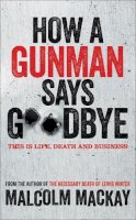 Malcolm Mackay - How a Gunman Says Goodbye - 9781447235965 - V9781447235965